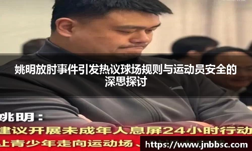 姚明放肘事件引发热议球场规则与运动员安全的深思探讨