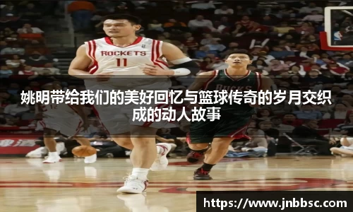 姚明带给我们的美好回忆与篮球传奇的岁月交织成的动人故事