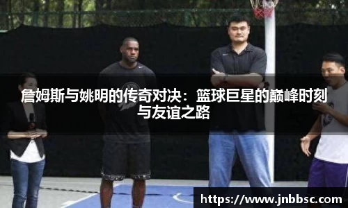 詹姆斯与姚明的传奇对决：篮球巨星的巅峰时刻与友谊之路