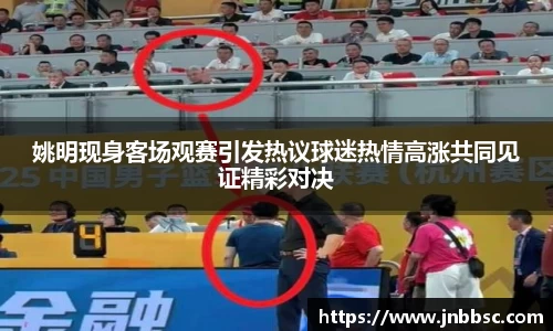 姚明现身客场观赛引发热议球迷热情高涨共同见证精彩对决