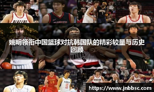 姚明领衔中国篮球对抗韩国队的精彩较量与历史回顾