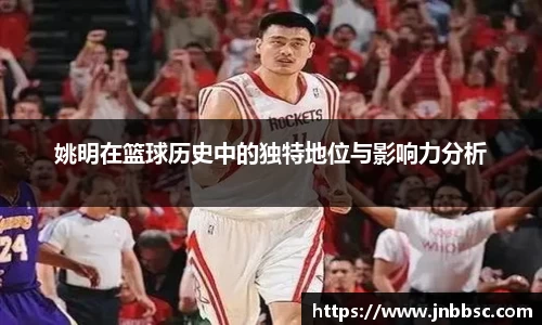 姚明在篮球历史中的独特地位与影响力分析