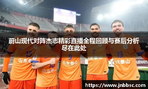 蔚山现代对阵杰志精彩直播全程回顾与赛后分析尽在此处