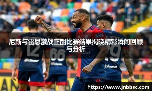 尼斯与雷恩激战正酣比赛结果揭晓精彩瞬间回顾与分析