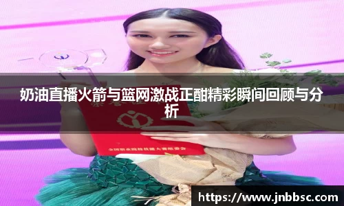 奶油直播火箭与篮网激战正酣精彩瞬间回顾与分析